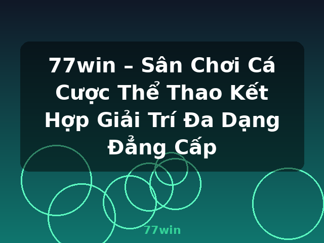 77win – Sân Chơi Cá Cược Thể Thao Kết Hợp Giải Trí Đa Dạng Đẳng Cấp - 77win
