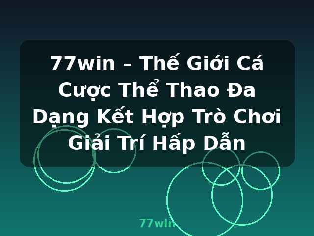 77win – Thế Giới Cá Cược Thể Thao Đa Dạng Kết Hợp Trò Chơi Giải Trí Hấp Dẫn - 77win