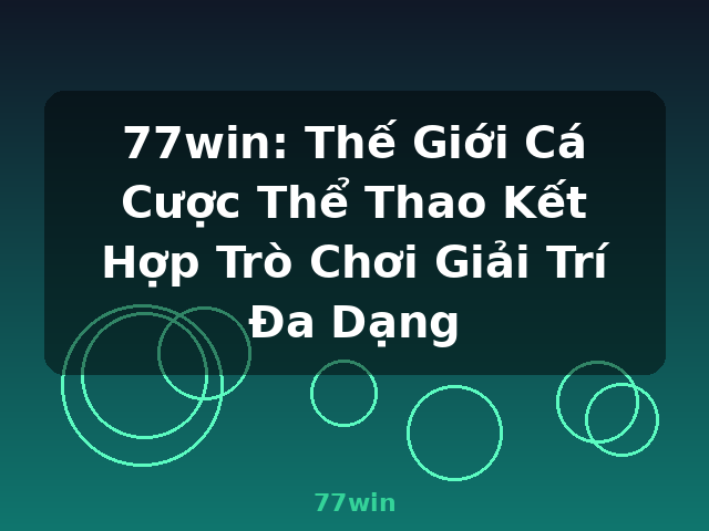 77win: Thế Giới Cá Cược Thể Thao Kết Hợp Trò Chơi Giải Trí Đa Dạng - 77win