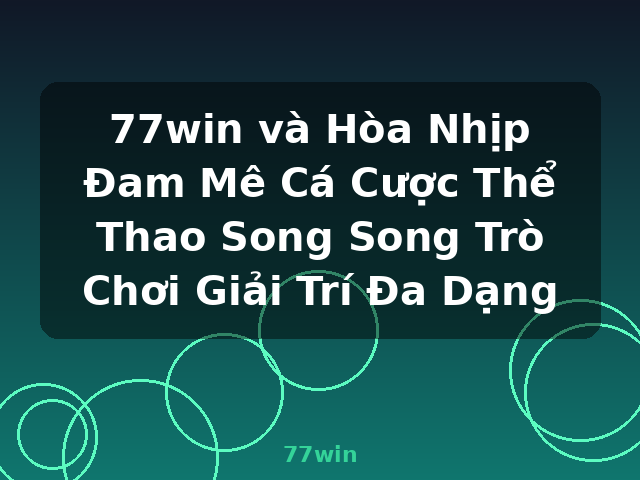 77win và Hòa Nhịp Đam Mê Cá Cược Thể Thao Song Song Trò Chơi Giải Trí Đa Dạng - 77win