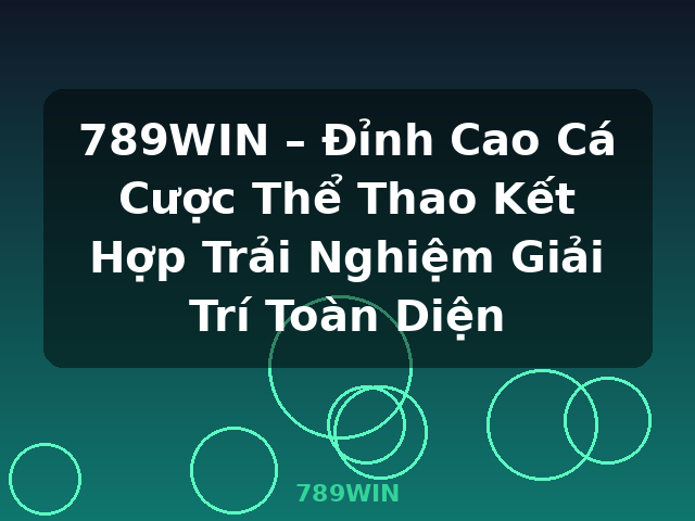 789WIN – Đỉnh Cao Cá Cược Thể Thao Kết Hợp Trải Nghiệm Giải Trí Toàn Diện - 789WIN