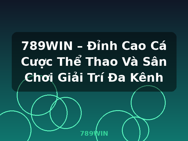 789WIN – Đỉnh Cao Cá Cược Thể Thao Và Sân Chơi Giải Trí Đa Kênh - 789WIN