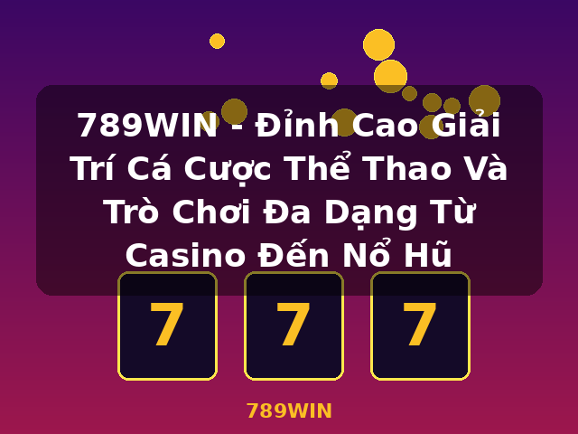 789WIN - Đỉnh Cao Giải Trí Cá Cược Thể Thao Và Trò Chơi Đa Dạng Từ Casino Đến Nổ Hũ - 789WIN