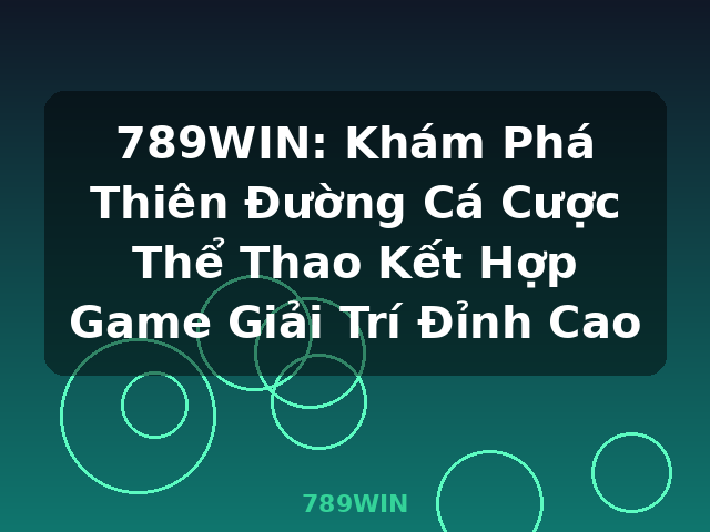 789WIN: Khám Phá Thiên Đường Cá Cược Thể Thao Kết Hợp Game Giải Trí Đỉnh Cao - 789WIN