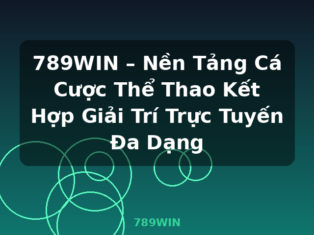 789WIN – Nền Tảng Cá Cược Thể Thao Kết Hợp Giải Trí Trực Tuyến Đa Dạng - 789WIN
