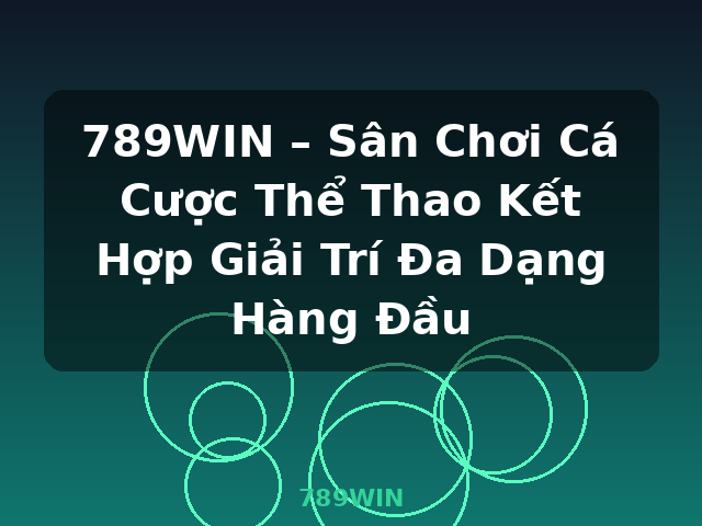 789WIN – Sân Chơi Cá Cược Thể Thao Kết Hợp Giải Trí Đa Dạng Hàng Đầu - 789WIN