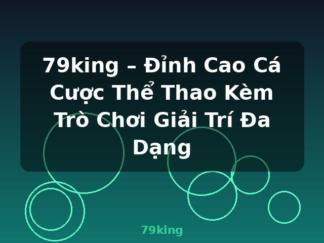 79king – Đỉnh Cao Cá Cược Thể Thao Kèm Trò Chơi Giải Trí Đa Dạng - 79king