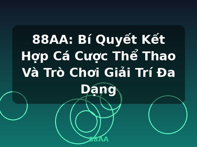 88AA: Bí Quyết Kết Hợp Cá Cược Thể Thao Và Trò Chơi Giải Trí Đa Dạng - 88AA