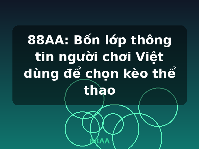 88AA: Bốn lớp thông tin người chơi Việt dùng để chọn kèo thể thao - 88AA