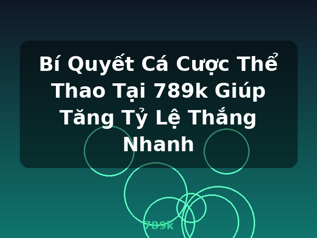 Bí Quyết Cá Cược Thể Thao Tại 789k Giúp Tăng Tỷ Lệ Thắng Nhanh - 789k