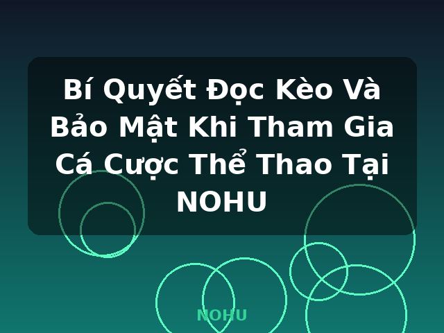 Bí Quyết Đọc Kèo Và Bảo Mật Khi Tham Gia Cá Cược Thể Thao Tại NOHU - NOHU