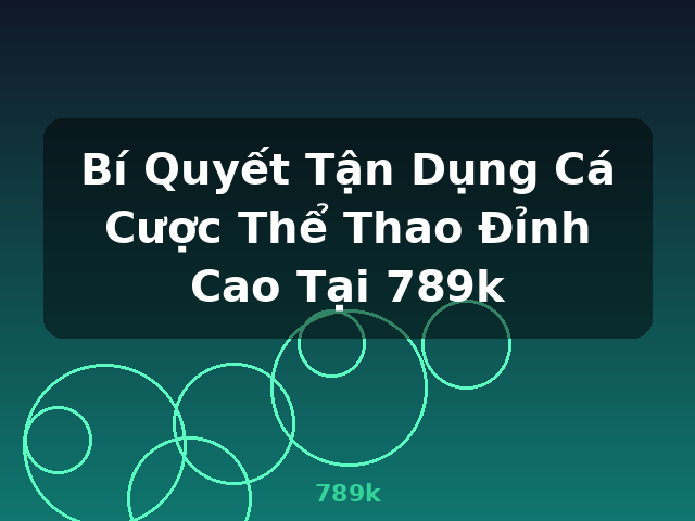 Bí Quyết Tận Dụng Cá Cược Thể Thao Đỉnh Cao Tại 789k - 789k
