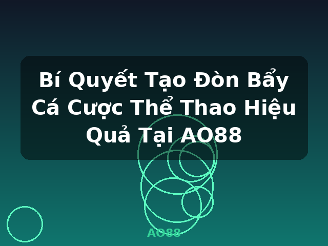 Bí Quyết Tạo Đòn Bẩy Cá Cược Thể Thao Hiệu Quả Tại AO88 - AO88