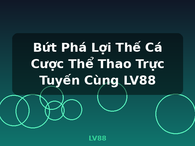 Bứt Phá Lợi Thế Cá Cược Thể Thao Trực Tuyến Cùng LV88 - LV88