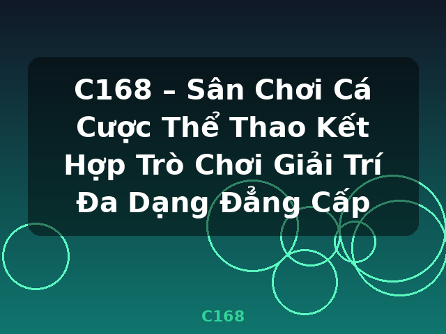 C168 – Sân Chơi Cá Cược Thể Thao Kết Hợp Trò Chơi Giải Trí Đa Dạng Đẳng Cấp - C168