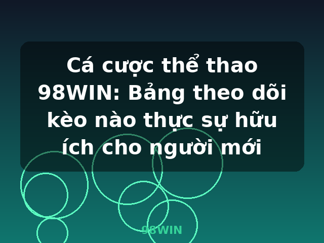 Cá cược thể thao 98WIN: Bảng theo dõi kèo nào thực sự hữu ích cho người mới - 98WIN