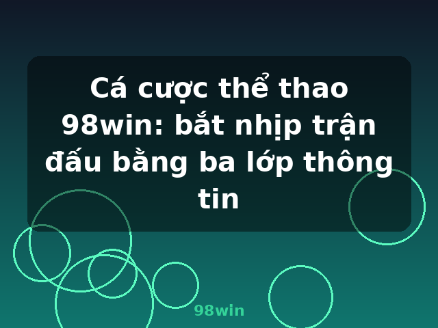 Cá cược thể thao 98win: bắt nhịp trận đấu bằng ba lớp thông tin - 98win