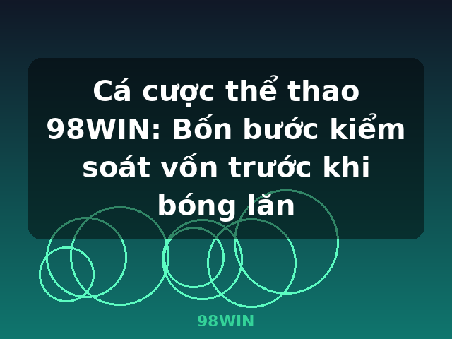 Cá cược thể thao 98WIN: Bốn bước kiểm soát vốn trước khi bóng lăn - 98WIN