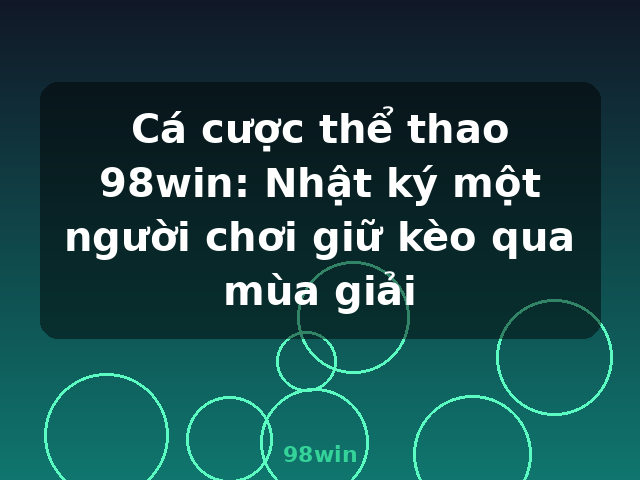 Cá cược thể thao 98win: Nhật ký một người chơi giữ kèo qua mùa giải - 98win