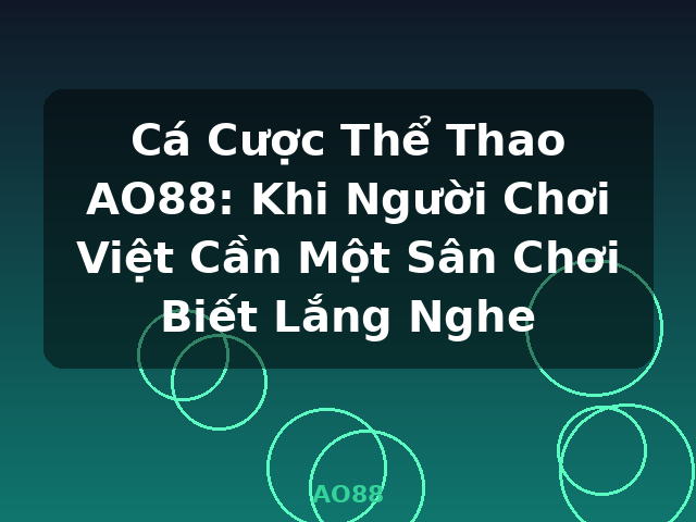 Cá Cược Thể Thao AO88: Khi Người Chơi Việt Cần Một Sân Chơi Biết Lắng Nghe - AO88
