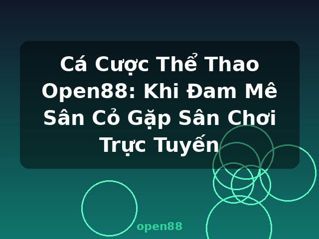 Cá Cược Thể Thao Open88: Khi Đam Mê Sân Cỏ Gặp Sân Chơi Trực Tuyến - open88