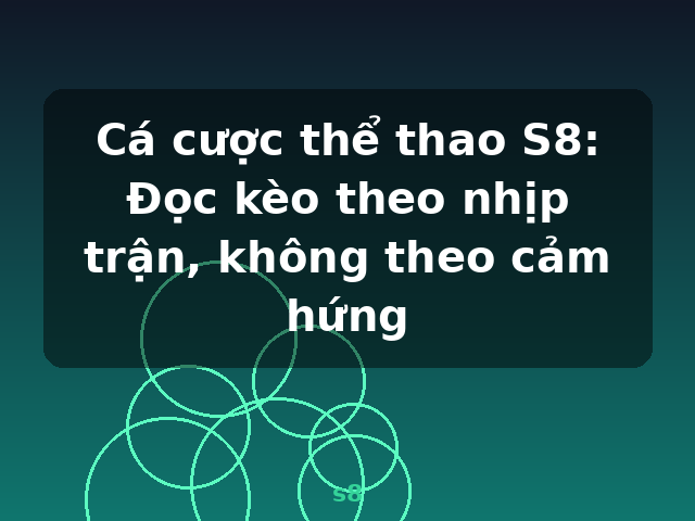 Cá cược thể thao S8: Đọc kèo theo nhịp trận, không theo cảm hứng - s8