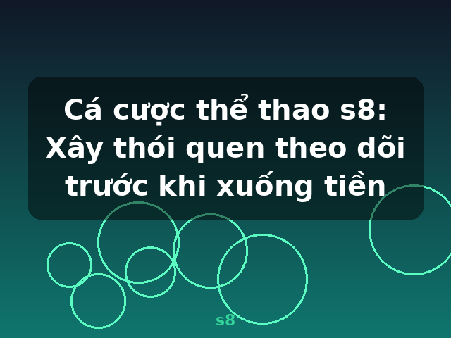 Cá cược thể thao s8: Xây thói quen theo dõi trước khi xuống tiền - s8