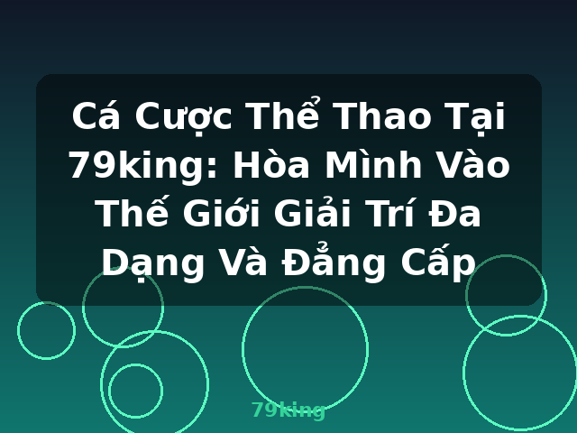 Cá Cược Thể Thao Tại 79king: Hòa Mình Vào Thế Giới Giải Trí Đa Dạng Và Đẳng Cấp - 79king