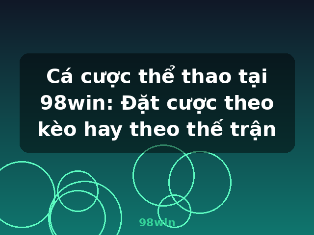 Cá cược thể thao tại 98win: Đặt cược theo kèo hay theo thế trận - 98win