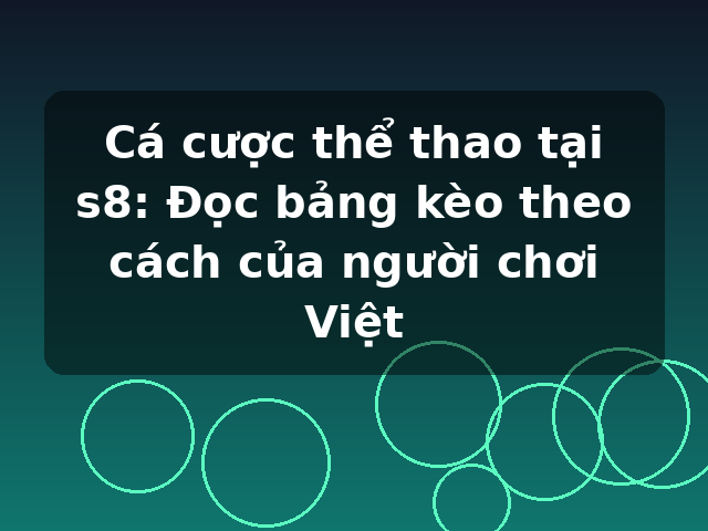 Cá cược thể thao tại s8: Đọc bảng kèo theo cách của người chơi Việt