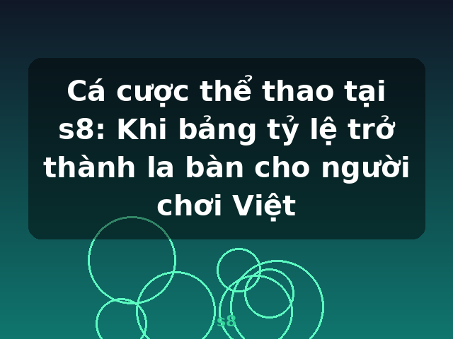 Cá cược thể thao tại s8: Khi bảng tỷ lệ trở thành la bàn cho người chơi Việt - s8