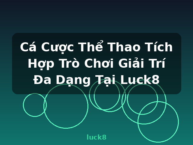 Cá Cược Thể Thao Tích Hợp Trò Chơi Giải Trí Đa Dạng Tại Luck8 - luck8