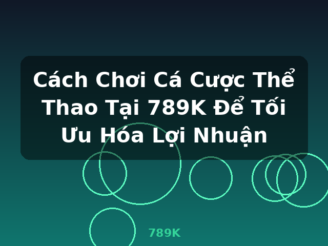 Cách Chơi Cá Cược Thể Thao Tại 789K Để Tối Ưu Hóa Lợi Nhuận - 789K