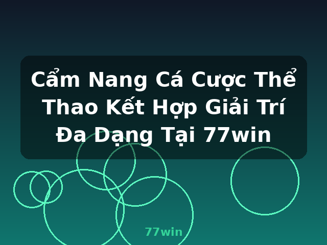 Cẩm Nang Cá Cược Thể Thao Kết Hợp Giải Trí Đa Dạng Tại 77win - 77win