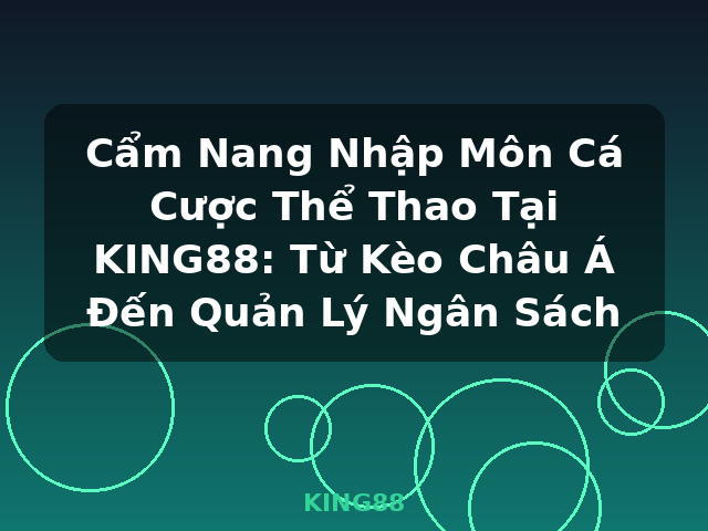 Cẩm Nang Nhập Môn Cá Cược Thể Thao Tại KING88: Từ Kèo Châu Á Đến Quản Lý Ngân Sách - KING88