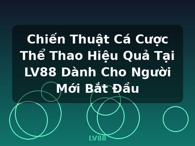 Chiến Thuật Cá Cược Thể Thao Hiệu Quả Tại LV88 Dành Cho Người Mới Bắt Đầu - LV88