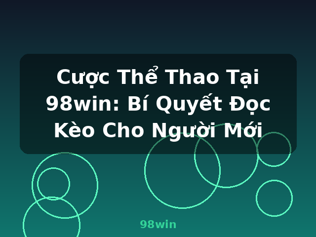 Cược Thể Thao Tại 98win: Bí Quyết Đọc Kèo Cho Người Mới - 98win