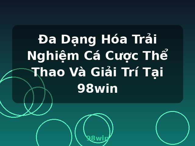 Đa Dạng Hóa Trải Nghiệm Cá Cược Thể Thao Và Giải Trí Tại 98win - 98win