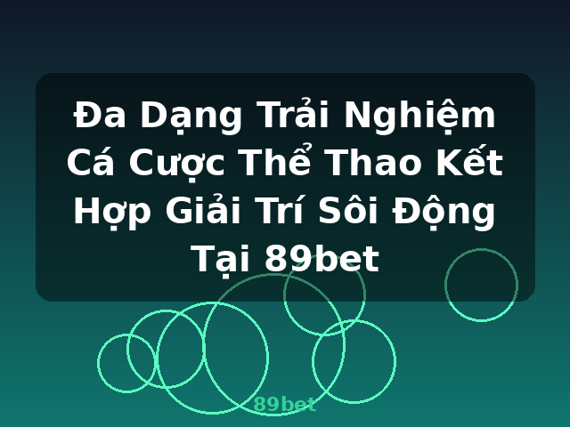 Đa Dạng Trải Nghiệm Cá Cược Thể Thao Kết Hợp Giải Trí Sôi Động Tại 89bet - 89bet