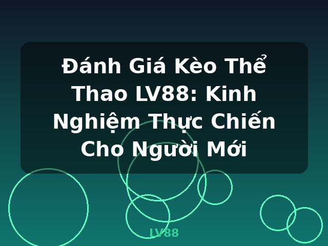 Đánh Giá Kèo Thể Thao LV88: Kinh Nghiệm Thực Chiến Cho Người Mới - LV88