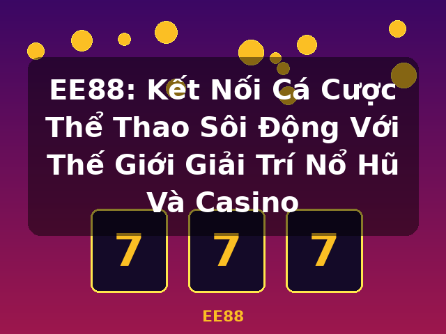 EE88: Kết Nối Cá Cược Thể Thao Sôi Động Với Thế Giới Giải Trí Nổ Hũ Và Casino - EE88