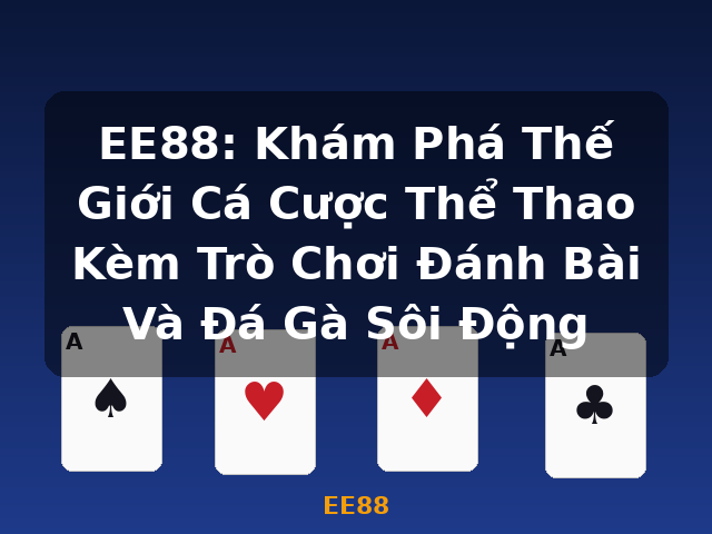 EE88: Khám Phá Thế Giới Cá Cược Thể Thao Kèm Trò Chơi Đánh Bài Và Đá Gà Sôi Động - EE88