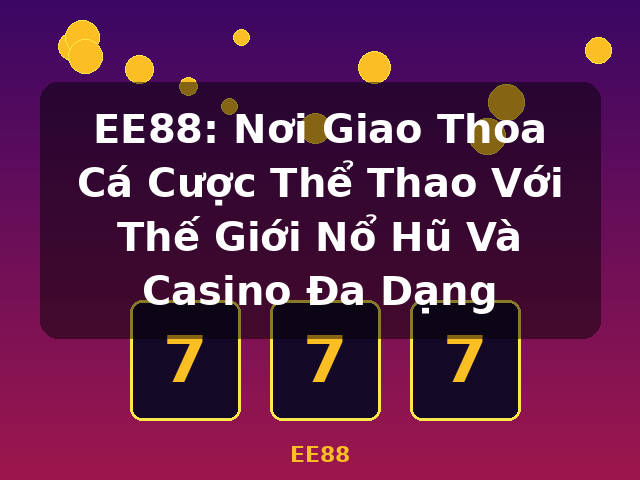 EE88: Nơi Giao Thoa Cá Cược Thể Thao Với Thế Giới Nổ Hũ Và Casino Đa Dạng - EE88