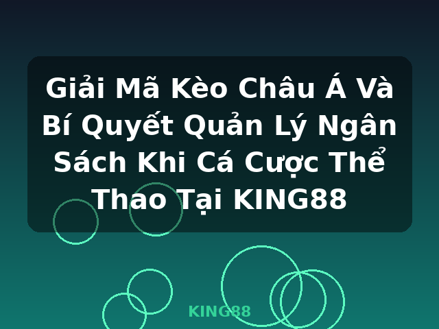 Giải Mã Kèo Châu Á Và Bí Quyết Quản Lý Ngân Sách Khi Cá Cược Thể Thao Tại KING88 - KING88