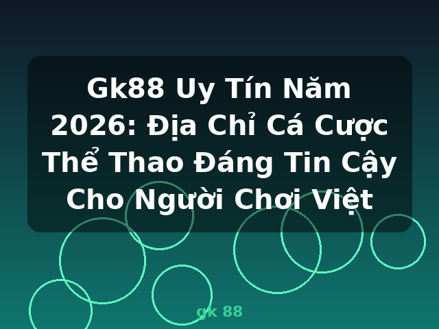 Gk88 Uy Tín Năm 2026: Địa Chỉ Cá Cược Thể Thao Đáng Tin Cậy Cho Người Chơi Việt - gk 88