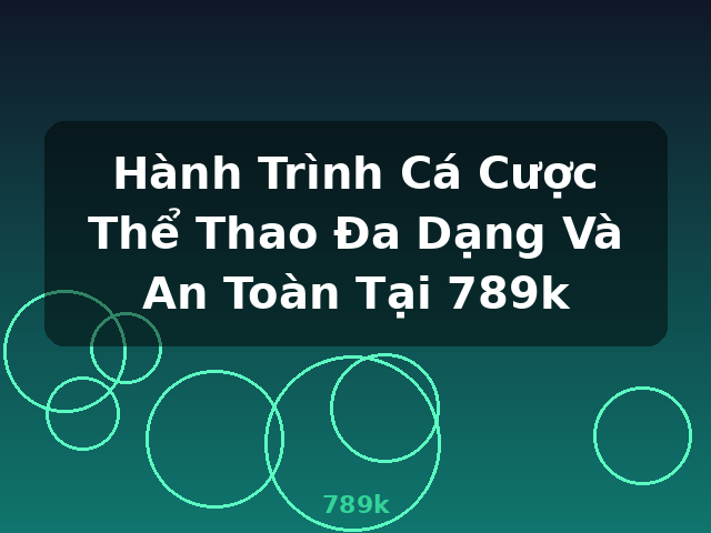 Hành Trình Cá Cược Thể Thao Đa Dạng Và An Toàn Tại 789k - 789k