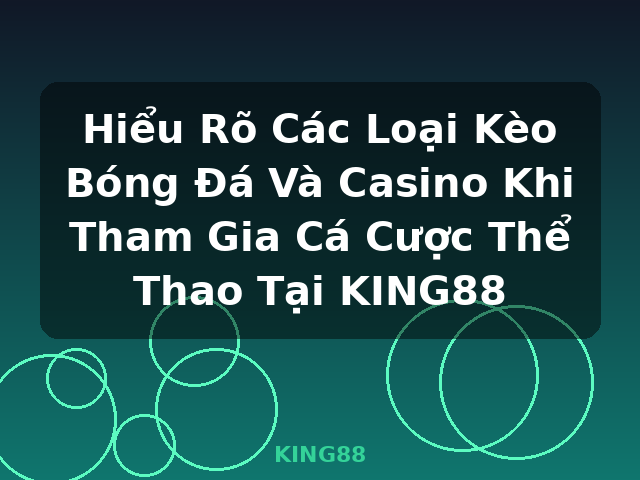 Hiểu Rõ Các Loại Kèo Bóng Đá Và Casino Khi Tham Gia Cá Cược Thể Thao Tại KING88 - KING88