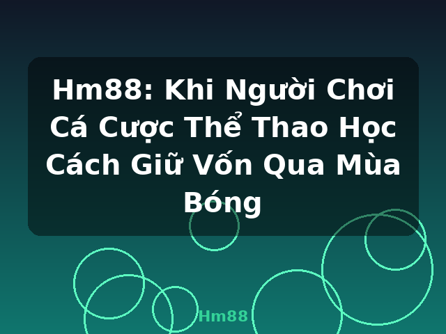 Hm88: Khi Người Chơi Cá Cược Thể Thao Học Cách Giữ Vốn Qua Mùa Bóng - Hm88