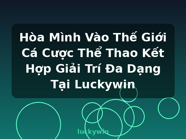 Hòa Mình Vào Thế Giới Cá Cược Thể Thao Kết Hợp Giải Trí Đa Dạng Tại Luckywin - luckywin
