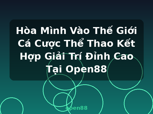 Hòa Mình Vào Thế Giới Cá Cược Thể Thao Kết Hợp Giải Trí Đỉnh Cao Tại Open88 - open88